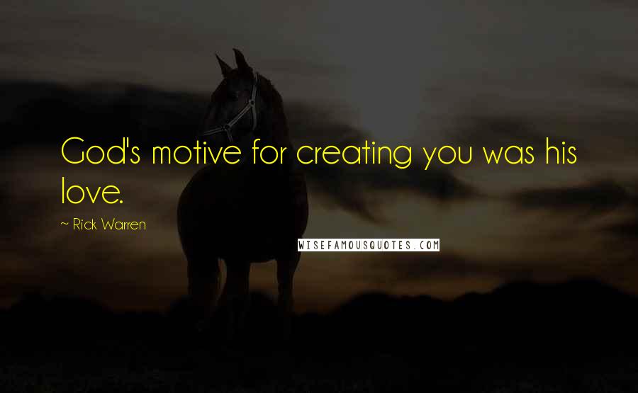 Rick Warren Quotes: God's motive for creating you was his love.