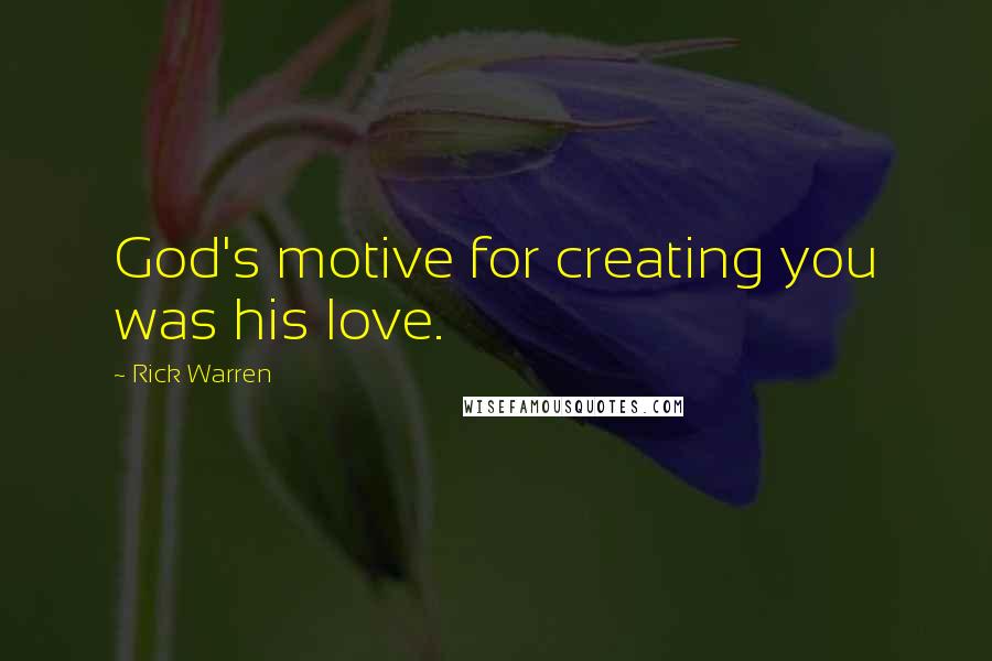 Rick Warren Quotes: God's motive for creating you was his love.