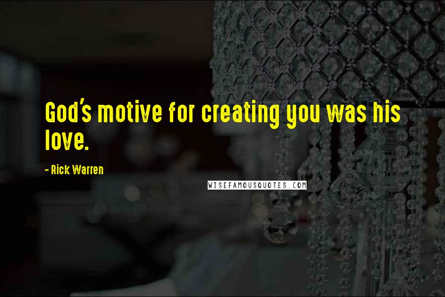 Rick Warren Quotes: God's motive for creating you was his love.