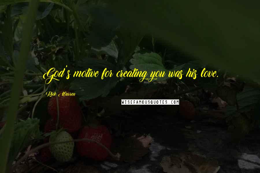Rick Warren Quotes: God's motive for creating you was his love.