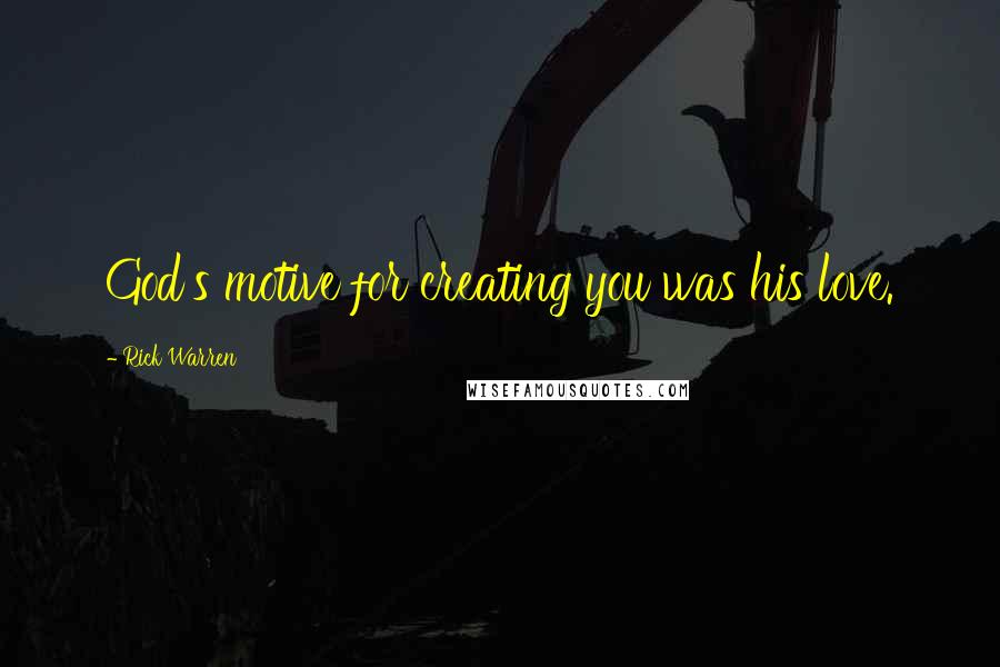 Rick Warren Quotes: God's motive for creating you was his love.