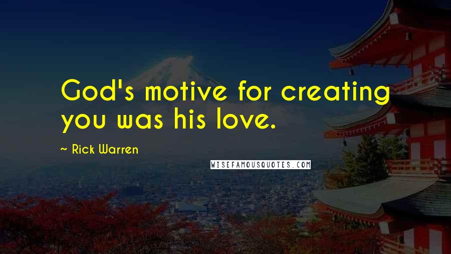 Rick Warren Quotes: God's motive for creating you was his love.