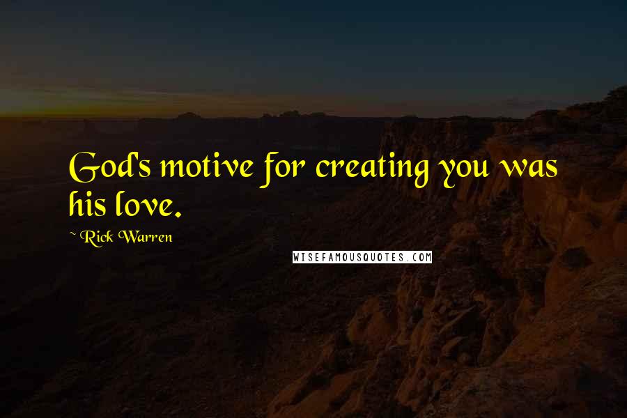 Rick Warren Quotes: God's motive for creating you was his love.