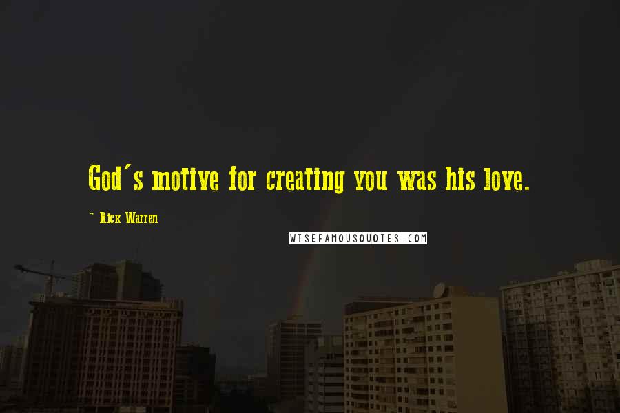 Rick Warren Quotes: God's motive for creating you was his love.