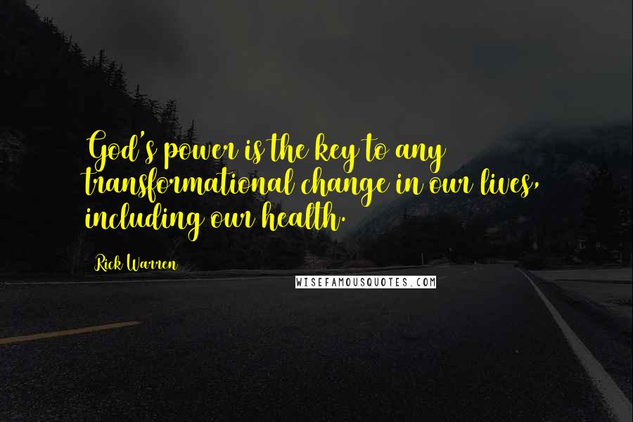 Rick Warren Quotes: God's power is the key to any transformational change in our lives, including our health.