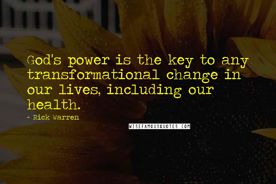 Rick Warren Quotes: God's power is the key to any transformational change in our lives, including our health.