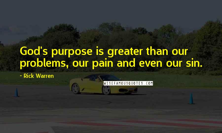 Rick Warren Quotes: God's purpose is greater than our problems, our pain and even our sin.