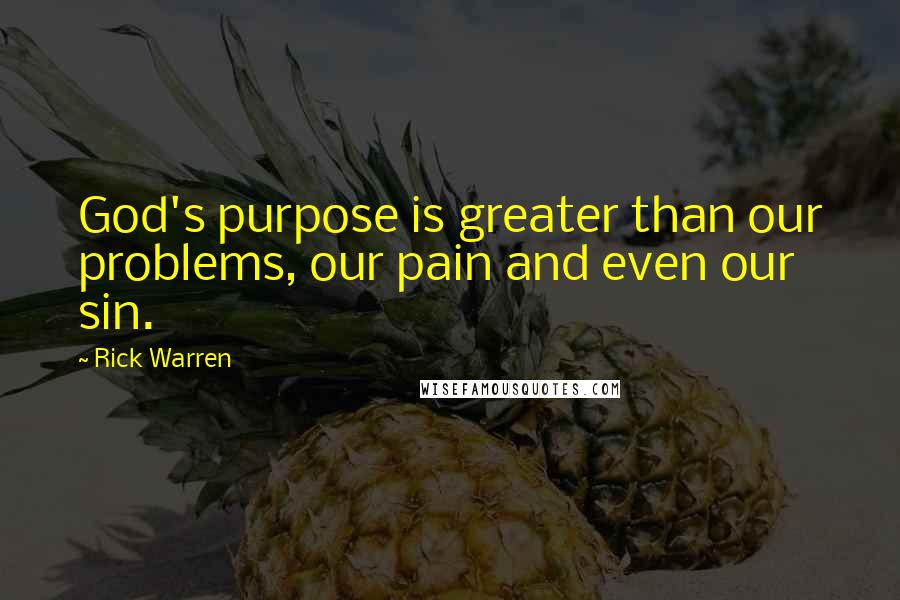 Rick Warren Quotes: God's purpose is greater than our problems, our pain and even our sin.