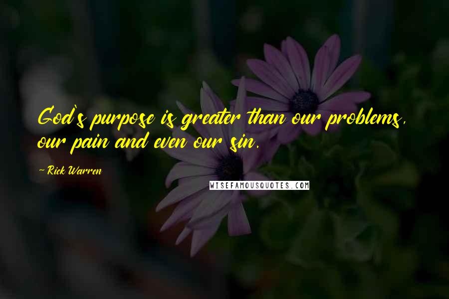 Rick Warren Quotes: God's purpose is greater than our problems, our pain and even our sin.