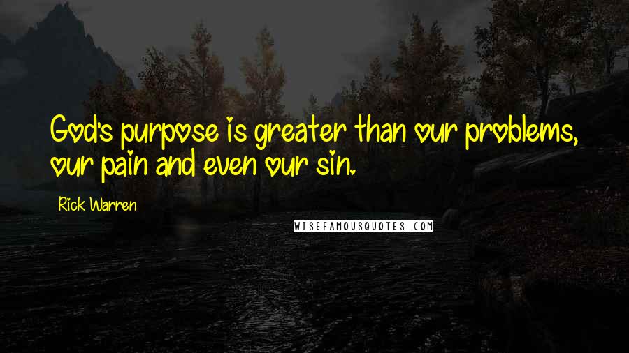 Rick Warren Quotes: God's purpose is greater than our problems, our pain and even our sin.