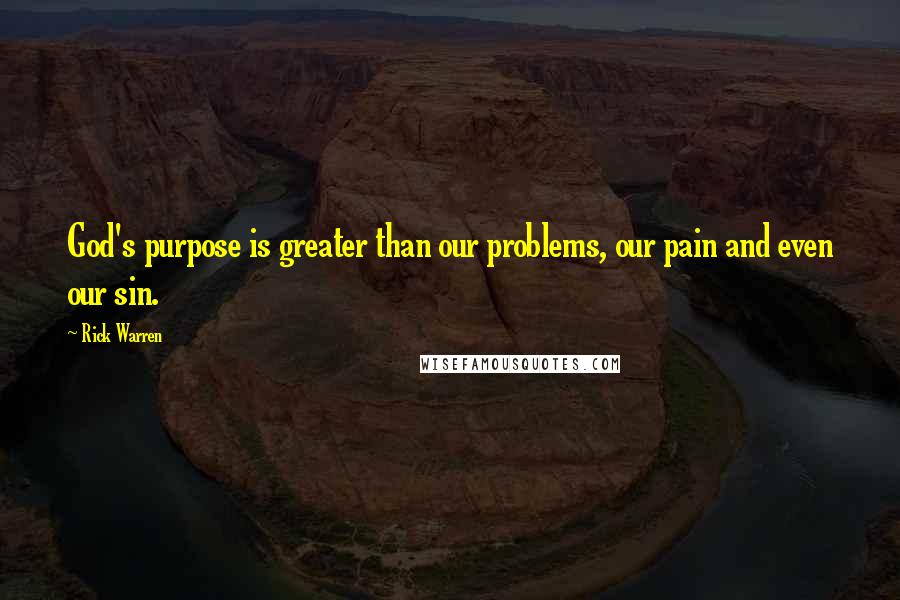 Rick Warren Quotes: God's purpose is greater than our problems, our pain and even our sin.