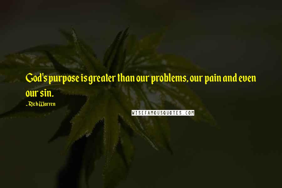 Rick Warren Quotes: God's purpose is greater than our problems, our pain and even our sin.