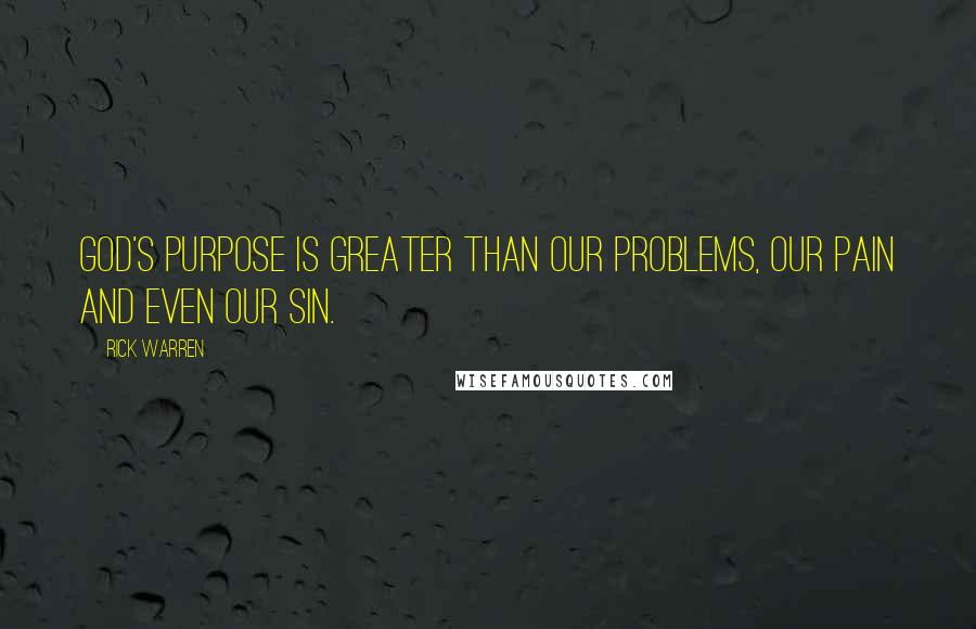 Rick Warren Quotes: God's purpose is greater than our problems, our pain and even our sin.