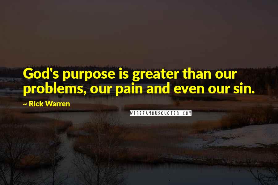 Rick Warren Quotes: God's purpose is greater than our problems, our pain and even our sin.