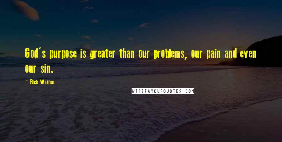 Rick Warren Quotes: God's purpose is greater than our problems, our pain and even our sin.