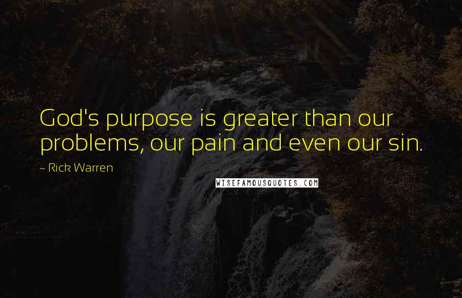 Rick Warren Quotes: God's purpose is greater than our problems, our pain and even our sin.