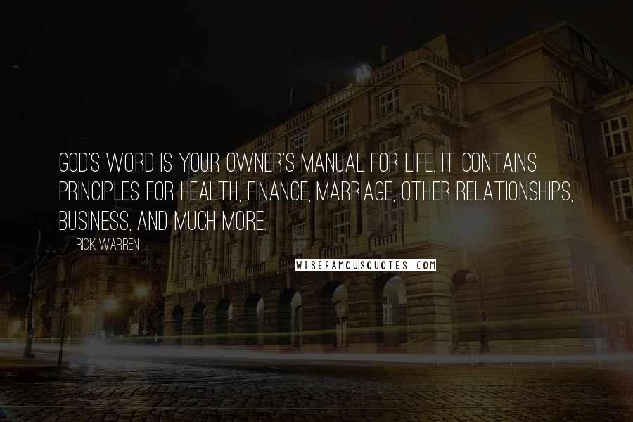 Rick Warren Quotes: God's Word is your owner's manual for life. It contains principles for health, finance, marriage, other relationships, business, and much more.