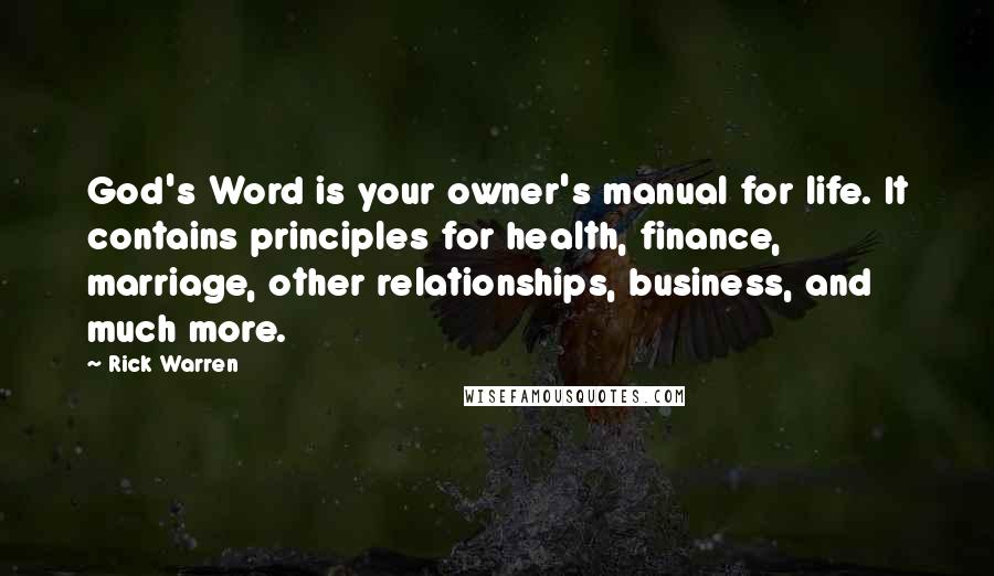 Rick Warren Quotes: God's Word is your owner's manual for life. It contains principles for health, finance, marriage, other relationships, business, and much more.