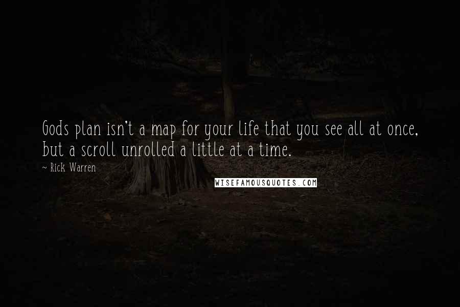 Rick Warren Quotes: Gods plan isn't a map for your life that you see all at once, but a scroll unrolled a little at a time.