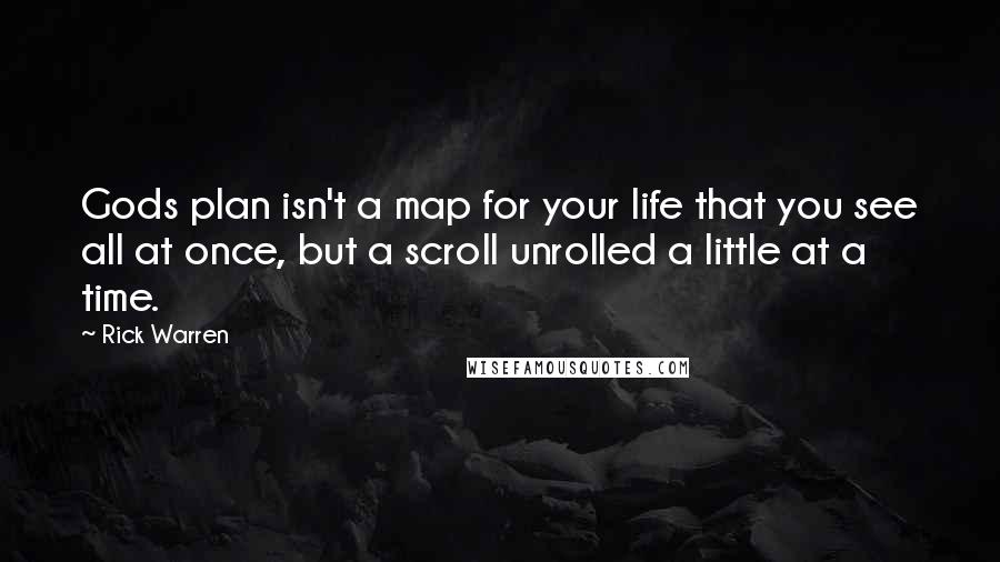 Rick Warren Quotes: Gods plan isn't a map for your life that you see all at once, but a scroll unrolled a little at a time.