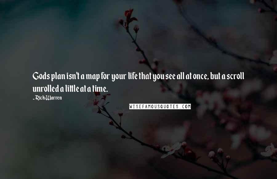 Rick Warren Quotes: Gods plan isn't a map for your life that you see all at once, but a scroll unrolled a little at a time.