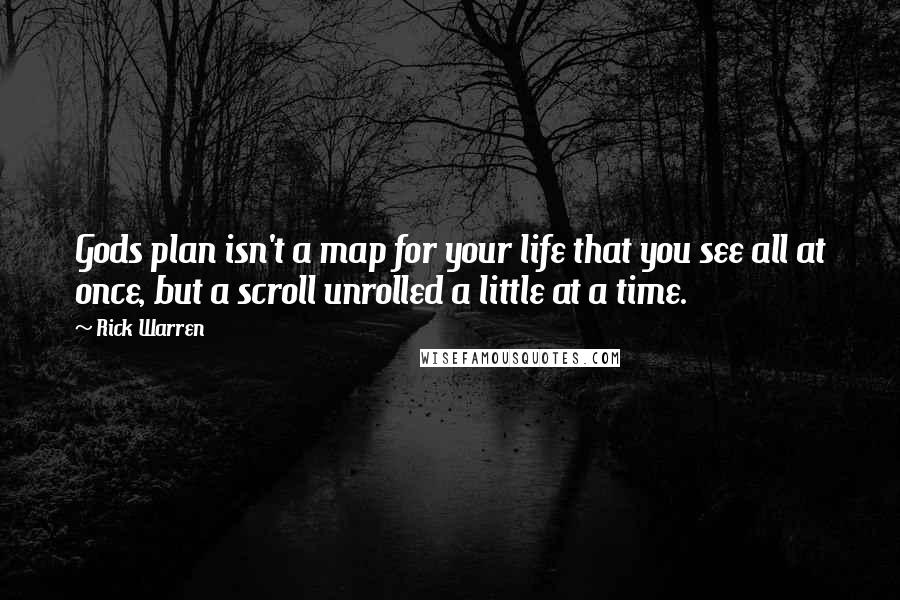 Rick Warren Quotes: Gods plan isn't a map for your life that you see all at once, but a scroll unrolled a little at a time.