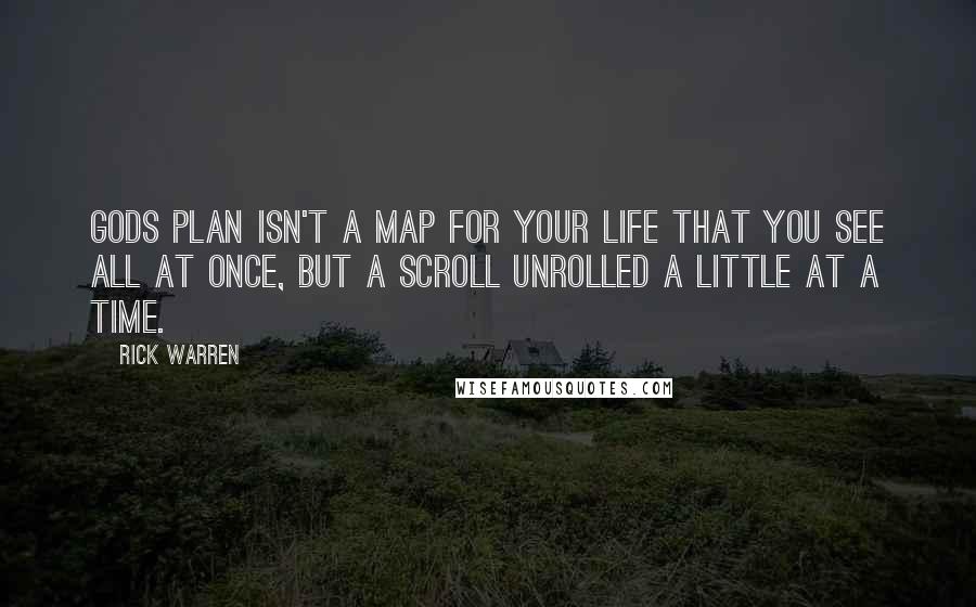 Rick Warren Quotes: Gods plan isn't a map for your life that you see all at once, but a scroll unrolled a little at a time.