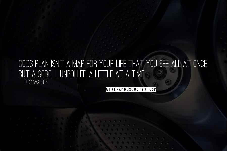 Rick Warren Quotes: Gods plan isn't a map for your life that you see all at once, but a scroll unrolled a little at a time.