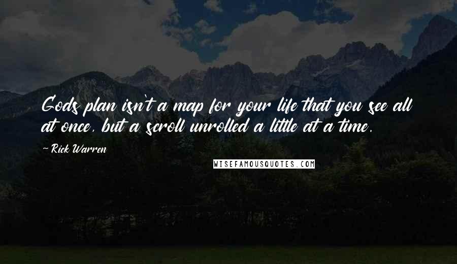 Rick Warren Quotes: Gods plan isn't a map for your life that you see all at once, but a scroll unrolled a little at a time.