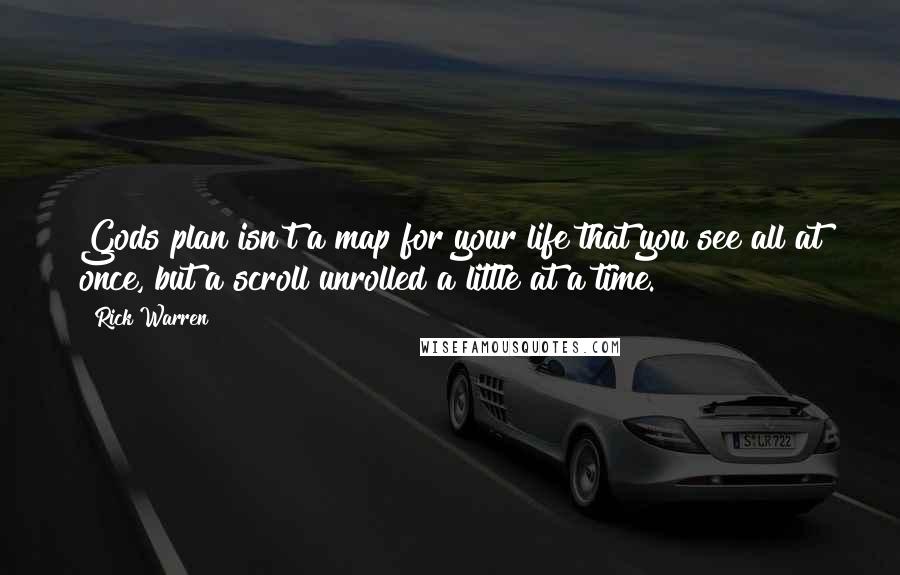 Rick Warren Quotes: Gods plan isn't a map for your life that you see all at once, but a scroll unrolled a little at a time.
