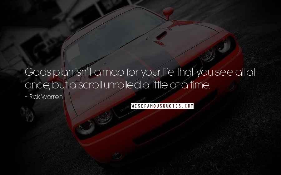 Rick Warren Quotes: Gods plan isn't a map for your life that you see all at once, but a scroll unrolled a little at a time.