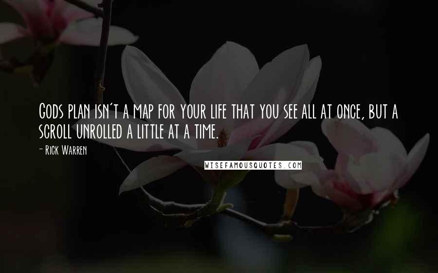 Rick Warren Quotes: Gods plan isn't a map for your life that you see all at once, but a scroll unrolled a little at a time.