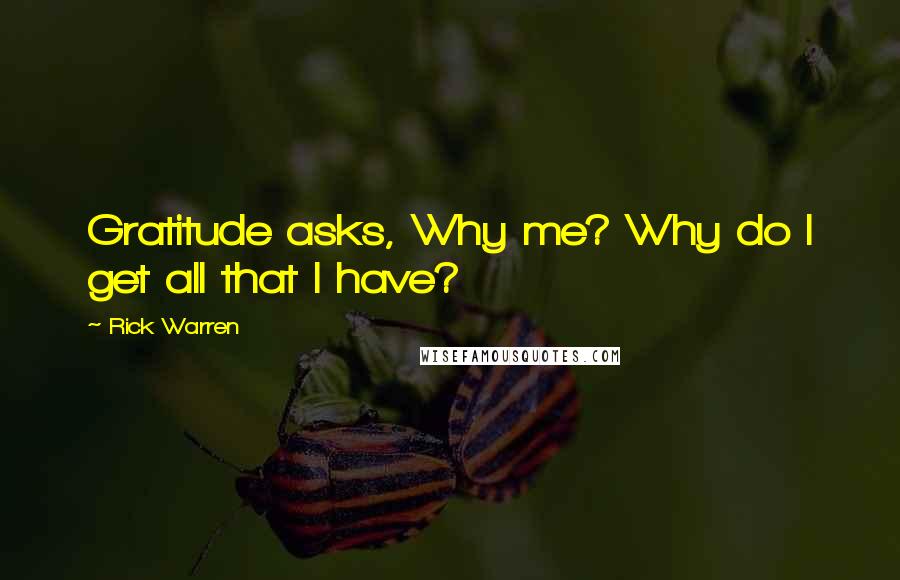 Rick Warren Quotes: Gratitude asks, Why me? Why do I get all that I have?