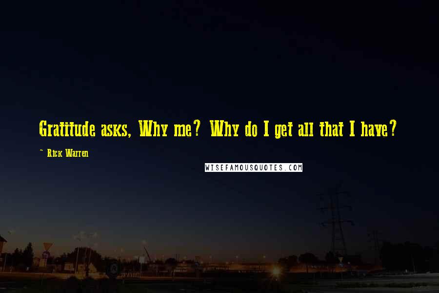 Rick Warren Quotes: Gratitude asks, Why me? Why do I get all that I have?