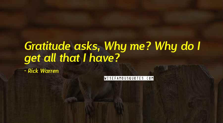 Rick Warren Quotes: Gratitude asks, Why me? Why do I get all that I have?