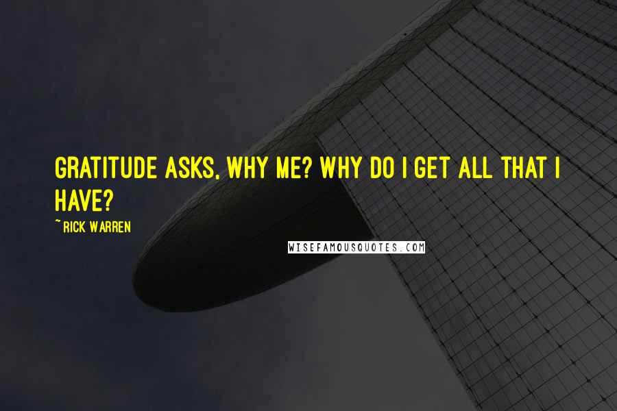 Rick Warren Quotes: Gratitude asks, Why me? Why do I get all that I have?