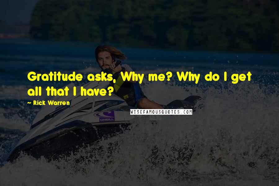 Rick Warren Quotes: Gratitude asks, Why me? Why do I get all that I have?