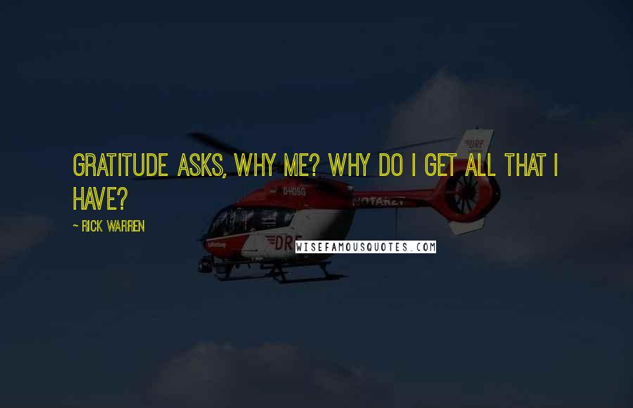 Rick Warren Quotes: Gratitude asks, Why me? Why do I get all that I have?