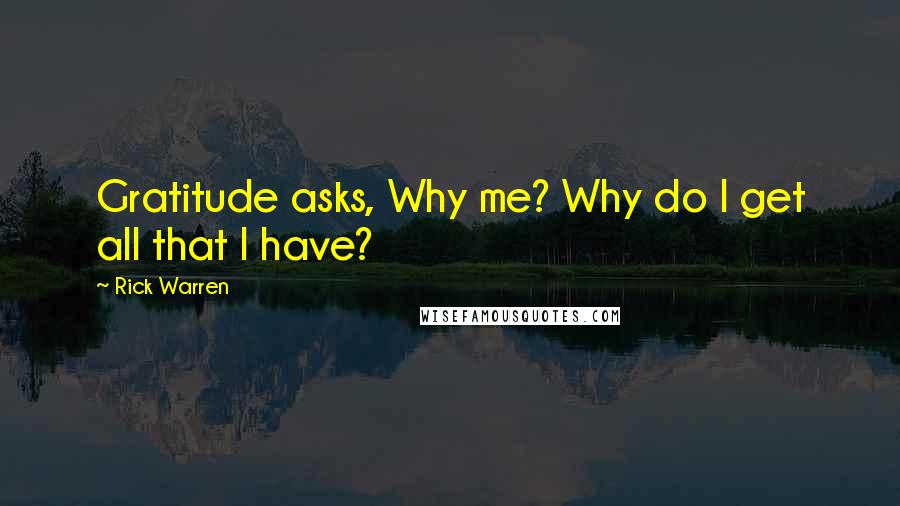 Rick Warren Quotes: Gratitude asks, Why me? Why do I get all that I have?