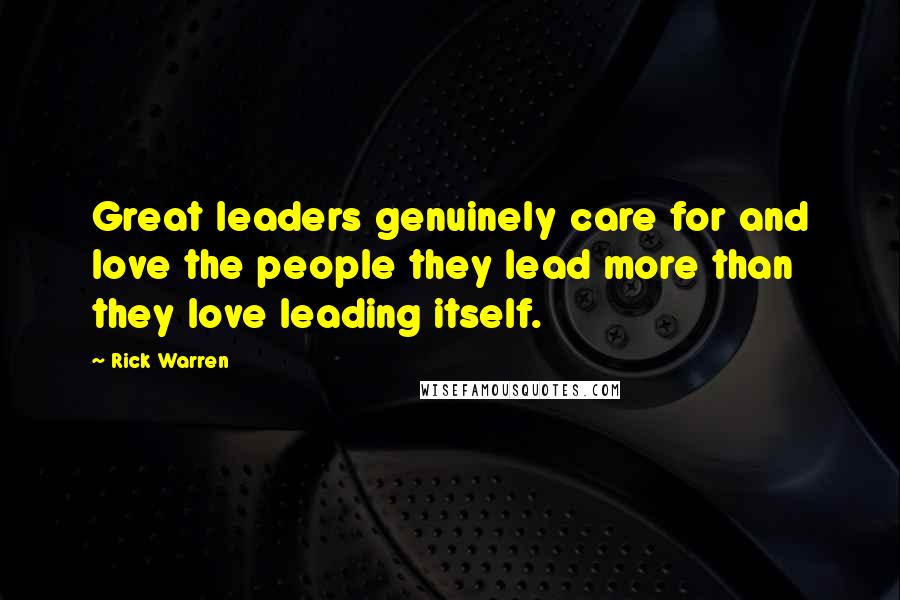 Rick Warren Quotes: Great leaders genuinely care for and love the people they lead more than they love leading itself.