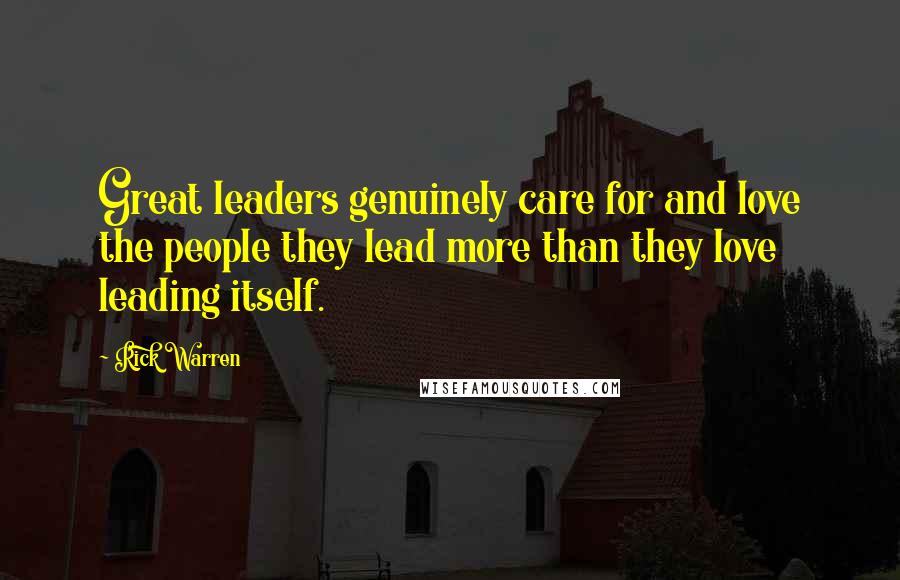 Rick Warren Quotes: Great leaders genuinely care for and love the people they lead more than they love leading itself.