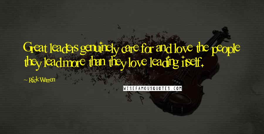 Rick Warren Quotes: Great leaders genuinely care for and love the people they lead more than they love leading itself.