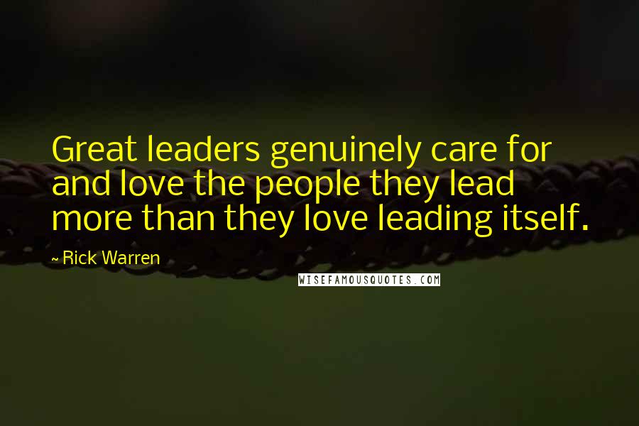 Rick Warren Quotes: Great leaders genuinely care for and love the people they lead more than they love leading itself.