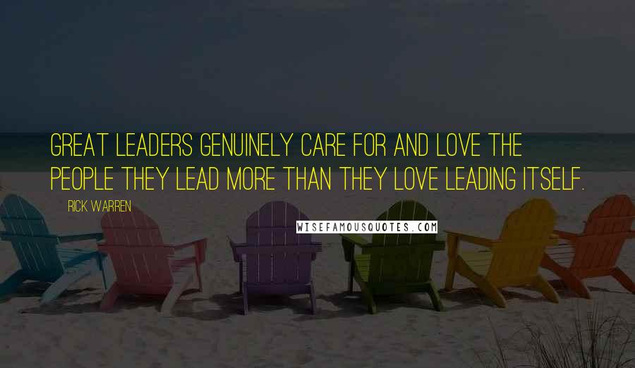 Rick Warren Quotes: Great leaders genuinely care for and love the people they lead more than they love leading itself.