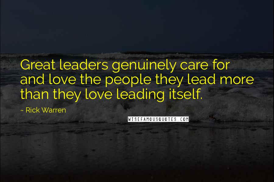Rick Warren Quotes: Great leaders genuinely care for and love the people they lead more than they love leading itself.