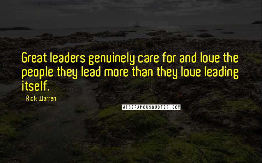 Rick Warren Quotes: Great leaders genuinely care for and love the people they lead more than they love leading itself.