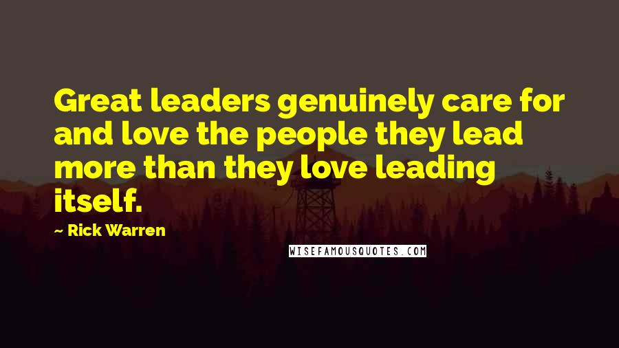 Rick Warren Quotes: Great leaders genuinely care for and love the people they lead more than they love leading itself.