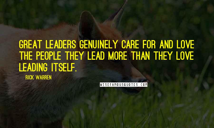 Rick Warren Quotes: Great leaders genuinely care for and love the people they lead more than they love leading itself.