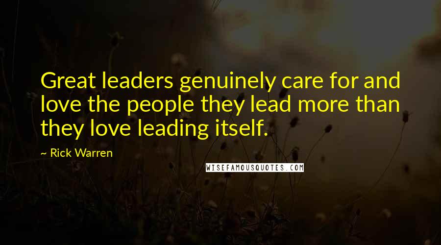 Rick Warren Quotes: Great leaders genuinely care for and love the people they lead more than they love leading itself.