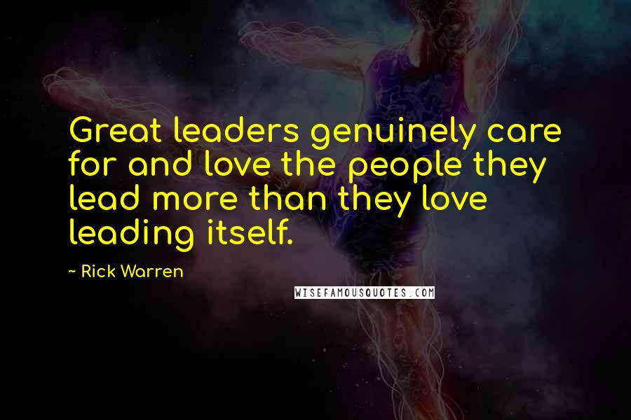 Rick Warren Quotes: Great leaders genuinely care for and love the people they lead more than they love leading itself.